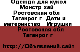 Одежда для кукол Монстр хай - Ростовская обл., Таганрог г. Дети и материнство » Игрушки   . Ростовская обл.,Таганрог г.